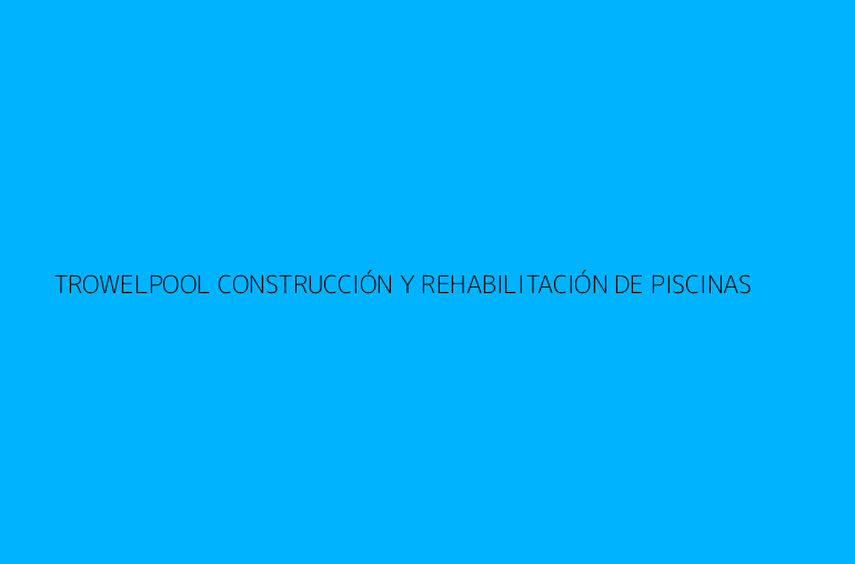 TROWELPOOL CONSTRUCCIÓN Y REHABILITACIÓN DE PISCINAS